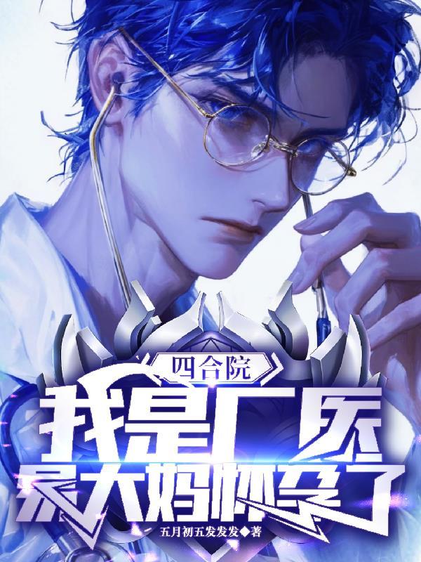 四合院，我是厂医，易大妈怀孕了