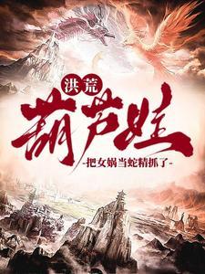 洪荒：爷爷，我抓了条蛇精叫女娲