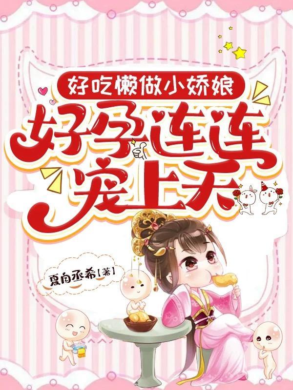 好吃懒做小娇娘，好孕连连宠上天